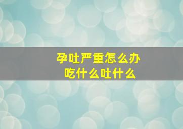 孕吐严重怎么办 吃什么吐什么